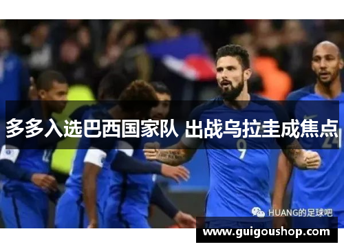 多多入选巴西国家队 出战乌拉圭成焦点